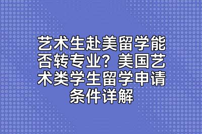 艺术生赴美留学能否转专业？美国艺术类学生留学申请条件详解