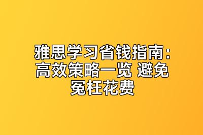 雅思学习省钱指南：高效策略一览 避免冤枉花费