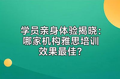 学员亲身体验揭晓：哪家机构雅思培训效果最佳？