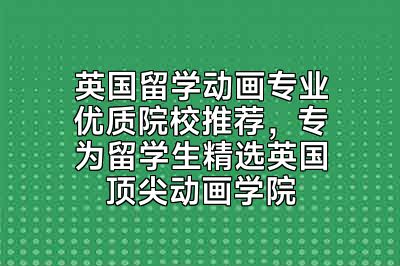 英国留学动画专业优质院校推荐，专为留学生精选英国顶尖动画学院