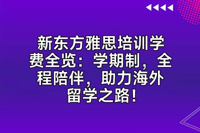 新东方雅思培训学费全览：学期制，全程陪伴，助力海外留学之路！