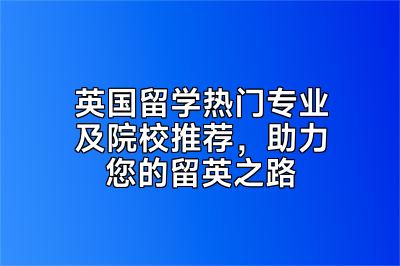 英国留学热门专业及院校推荐，助力您的留英之路
