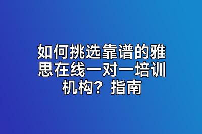 如何挑选靠谱的雅思在线一对一培训机构？指南