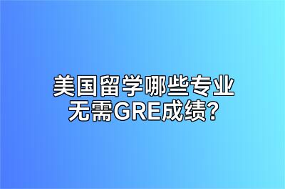 美国留学哪些专业无需GRE成绩？