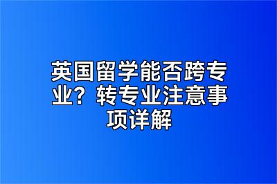 英国留学能否跨专业？转专业注意事项详解