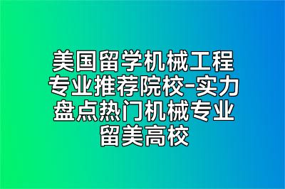 美国留学机械工程专业推荐院校-实力盘点热门机械专业留美高校