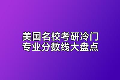 美国名校考研冷门专业分数线大盘点