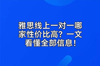 雅思线上一对一哪家性价比高？一文看懂全部信息！