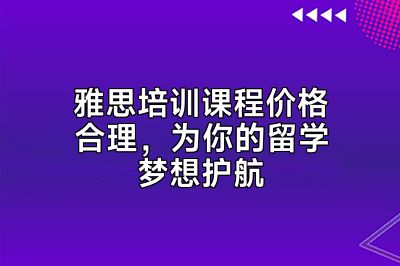 雅思培训课程价格合理，为你的留学梦想护航