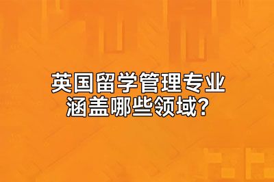 英国留学管理专业涵盖哪些领域？