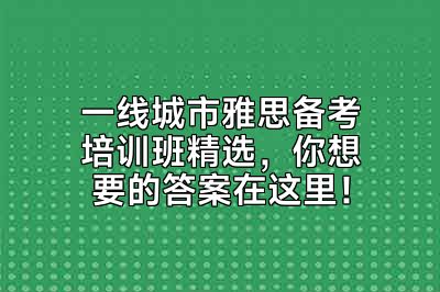 一线城市雅思备考培训班精选，你想要的答案在这里！