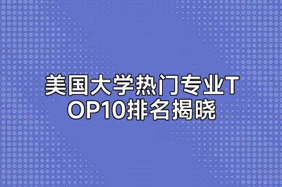 美国大学热门专业TOP10排名揭晓