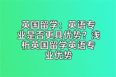 英国留学：英语专业是否更具优势？浅析英国留学英语专业优势