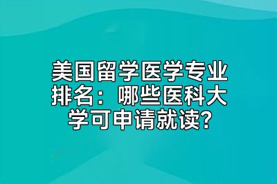 美国留学医学专业排名：哪些医科大学可申请就读？