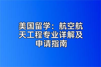 美国留学：航空航天工程专业详解及申请指南