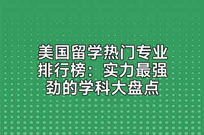 美国留学热门专业排行榜：实力最强劲的学科大盘点