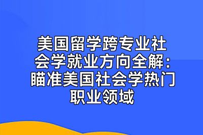 美国留学跨专业社会学就业方向全解：瞄准美国社会学热门职业领域