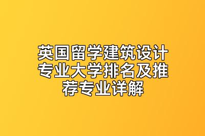 英国留学建筑设计专业大学排名及推荐专业详解