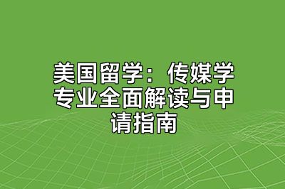 美国留学：传媒学专业全面解读与申请指南