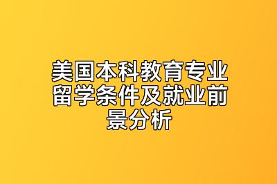 美国本科教育专业留学条件及就业前景分析