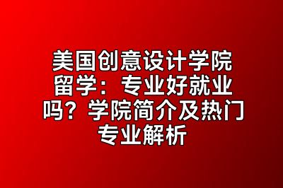 美国创意设计学院留学：专业好就业吗？学院简介及热门专业解析