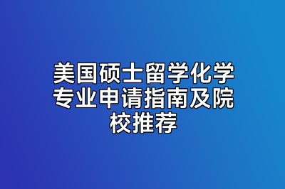 美国硕士留学化学专业申请指南及院校推荐