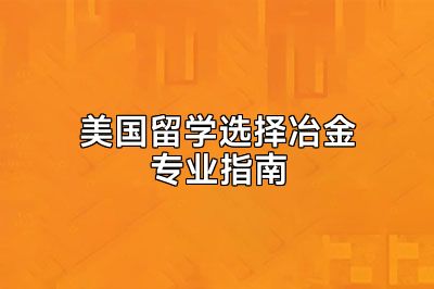美国留学选择冶金专业指南