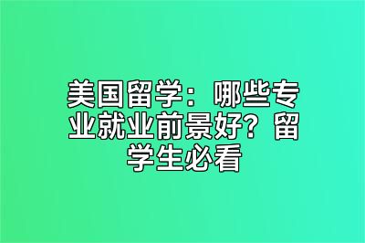 美国留学：哪些专业就业前景好？留学生必看