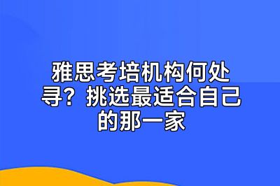 雅思考培机构何处寻？挑选最适合自己的那一家
