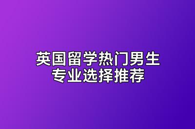 英国留学热门男生专业选择推荐