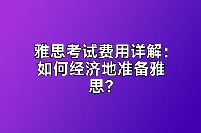 雅思考试费用详解：如何经济地准备雅思？