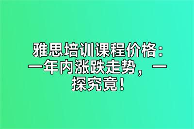 雅思培训课程价格：一年内涨跌走势，一探究竟！