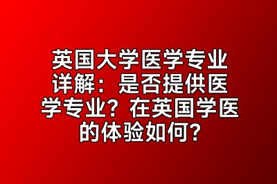 英国大学医学专业详解：是否提供医学专业？在英国学医的体验如何？