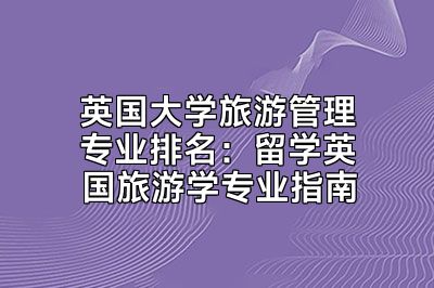 英国大学旅游管理专业排名：留学英国旅游学专业指南