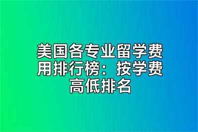 美国各专业留学费用排行榜：按学费高低排名
