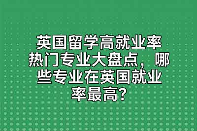 英国留学高就业率热门专业大盘点，哪些专业在英国就业率最高？