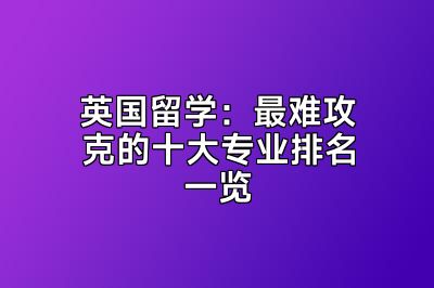 英国留学：最难攻克的十大专业排名一览