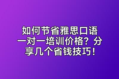 如何节省雅思口语一对一培训价格？分享几个省钱技巧！