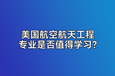 美国航空航天工程专业是否值得学习？