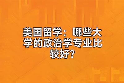 美国留学：哪些大学的政治学专业比较好？