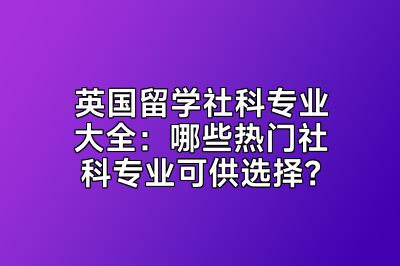 英国留学社科专业大全：哪些热门社科专业可供选择？