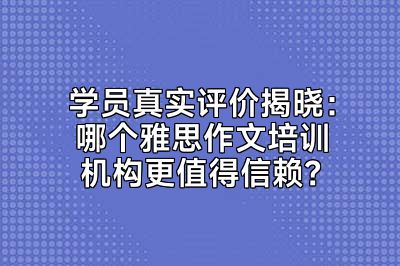 学员真实评价揭晓：哪个雅思作文培训机构更值得信赖？