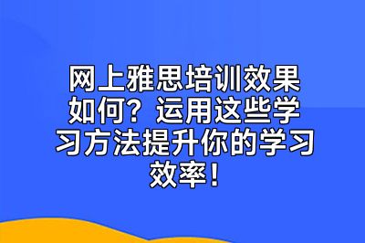 网上雅思培训效果如何？运用这些学习方法提升你的学习效率！