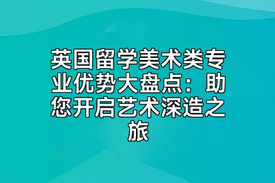 英国留学美术类专业优势大盘点：助您开启艺术深造之旅