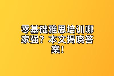 零基础雅思培训哪家强？本文揭晓答案！