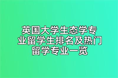 英国大学生态学专业留学生排名及热门留学专业一览