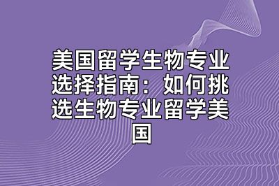 美国留学生物专业选择指南：如何挑选生物专业留学美国