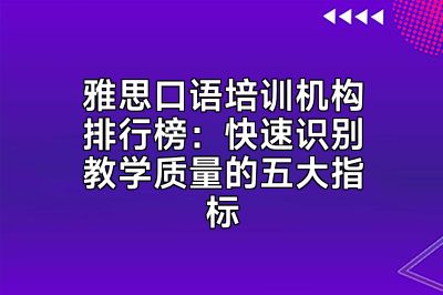 雅思口语培训机构排行榜：快速识别教学质量的五大指标