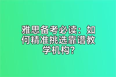 雅思备考必读：如何精准挑选靠谱教学机构？