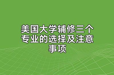 美国大学辅修三个专业的选择及注意事项